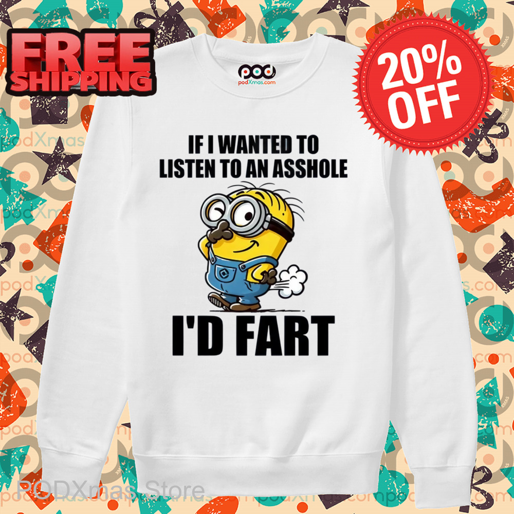 Minion If I Wanted To Listen To An Asshole I'd Fart Shirt