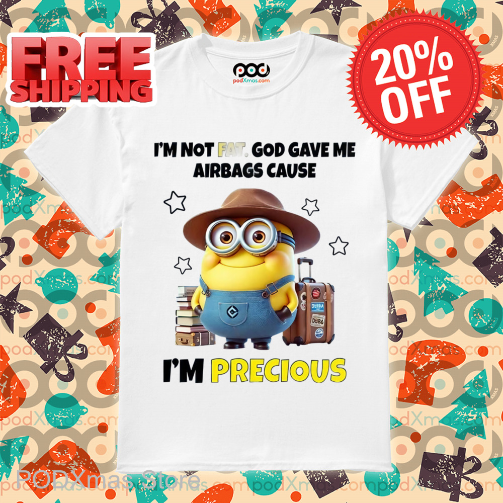 Minion I'm Not Fat God Gave Me Airbags Cause I'm Precious Shirt