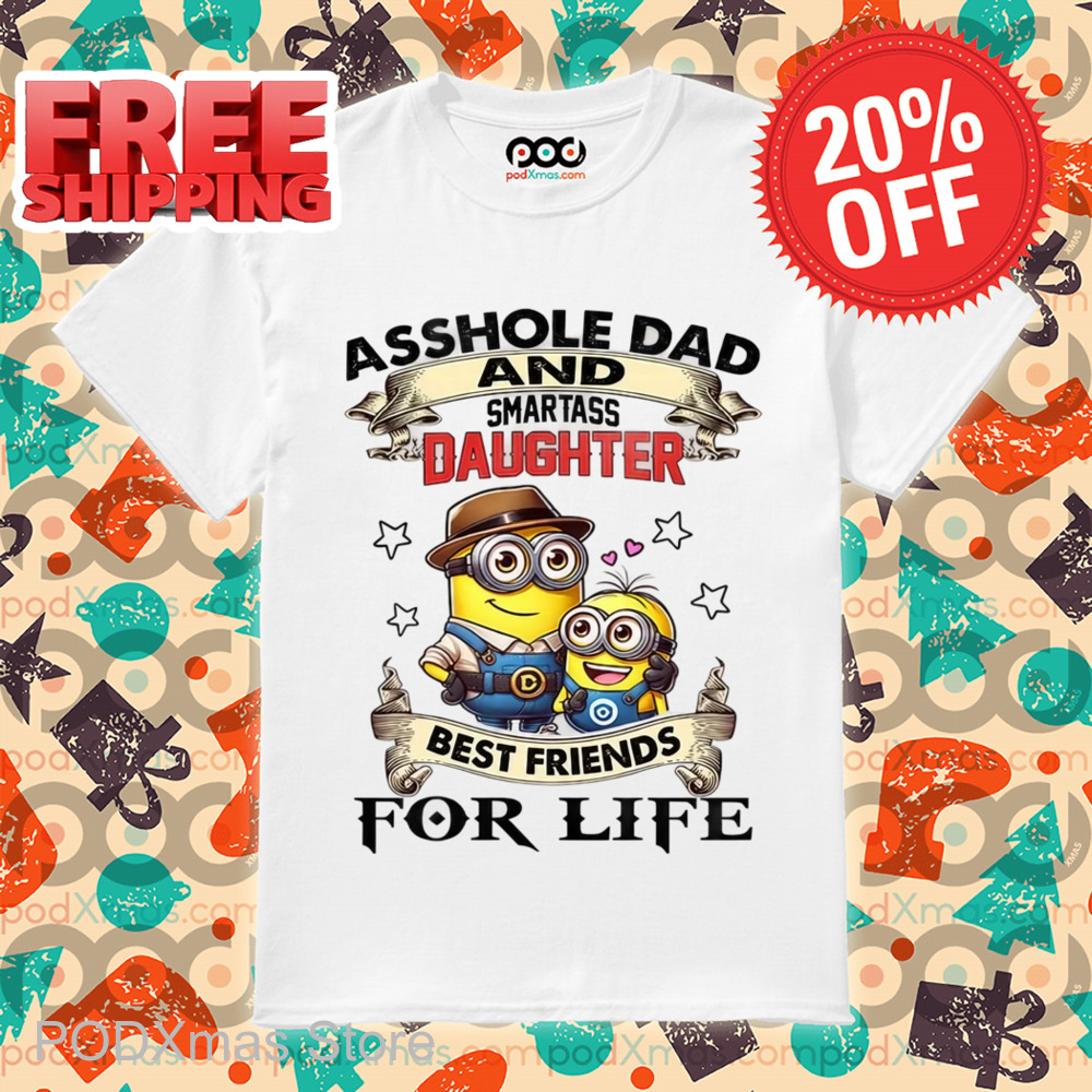 Minions Asshole Dad And Smartass Daughter Best Friends For Life Shirt