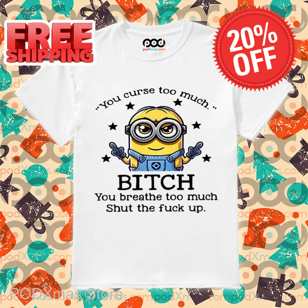 Minions You Curse Too Much Bitch You Breathe To Much Shirt