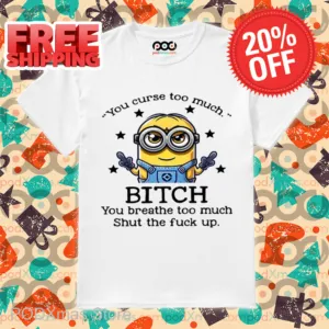 Minions You Curse Too Much Bitch You Breathe To Much Shirt