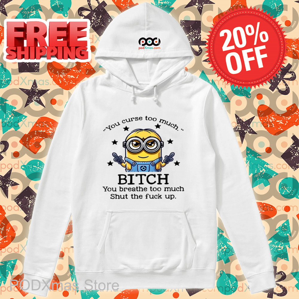 Minions You Curse Too Much Bitch You Breathe To Much Shirt