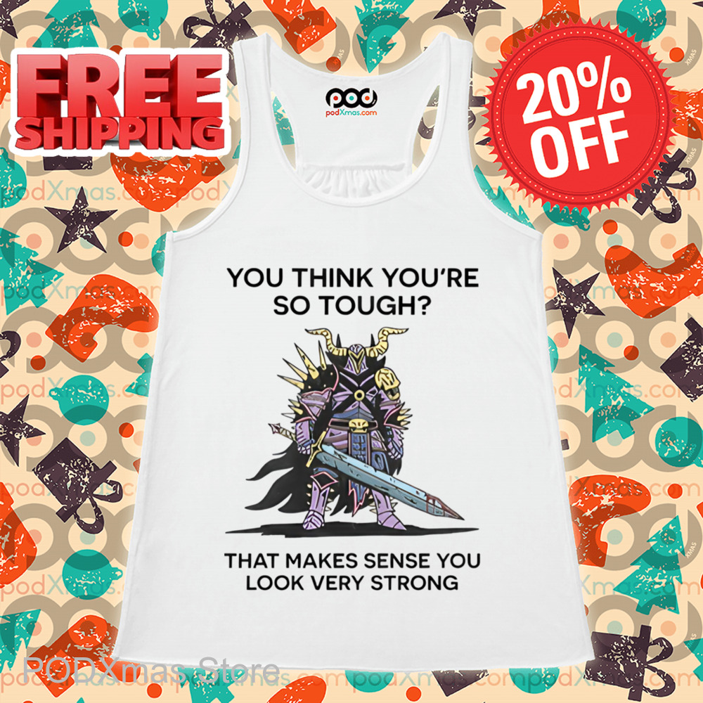 Monster Warrior You Think You're So Tough That Makes Sense You Look Very Strong Shirt