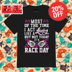 Most Of The Time I Act Like A Lady But Not Today It's Race Day Vintage Shirt