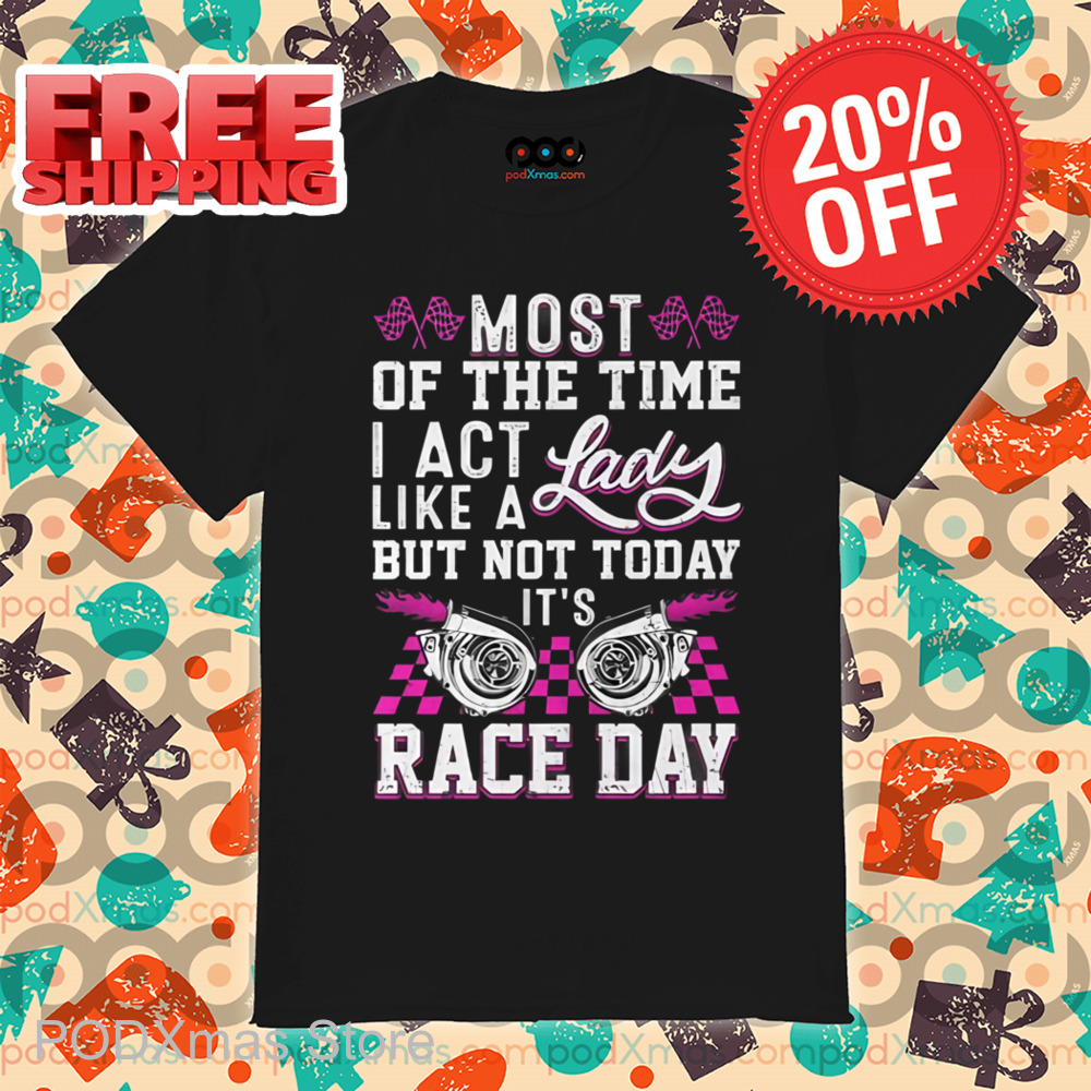 Most Of The Time I Act Like A Lady But Not Today It's Race Day Vintage Shirt