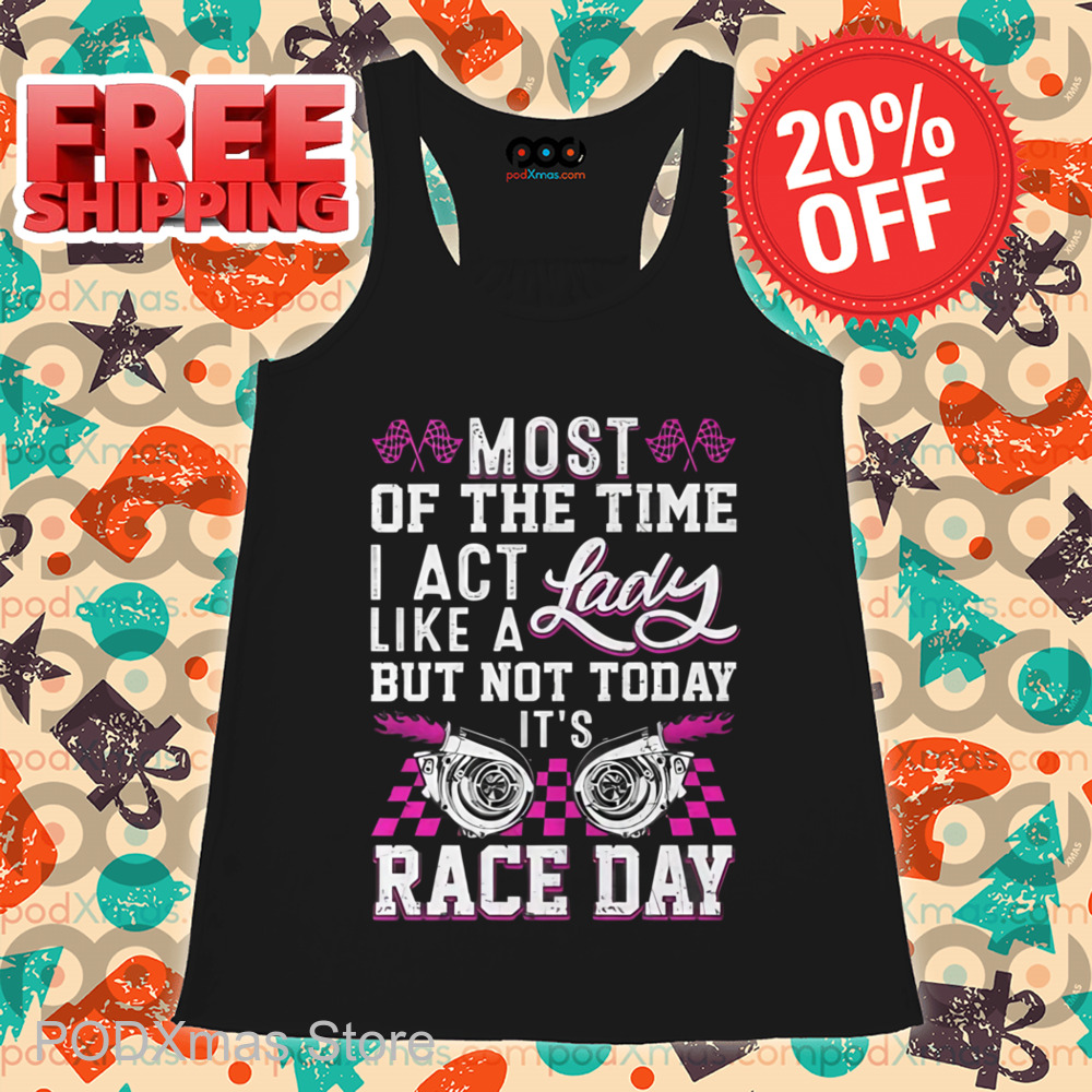 Most Of The Time I Act Like A Lady But Not Today It's Race Day Vintage Shirt