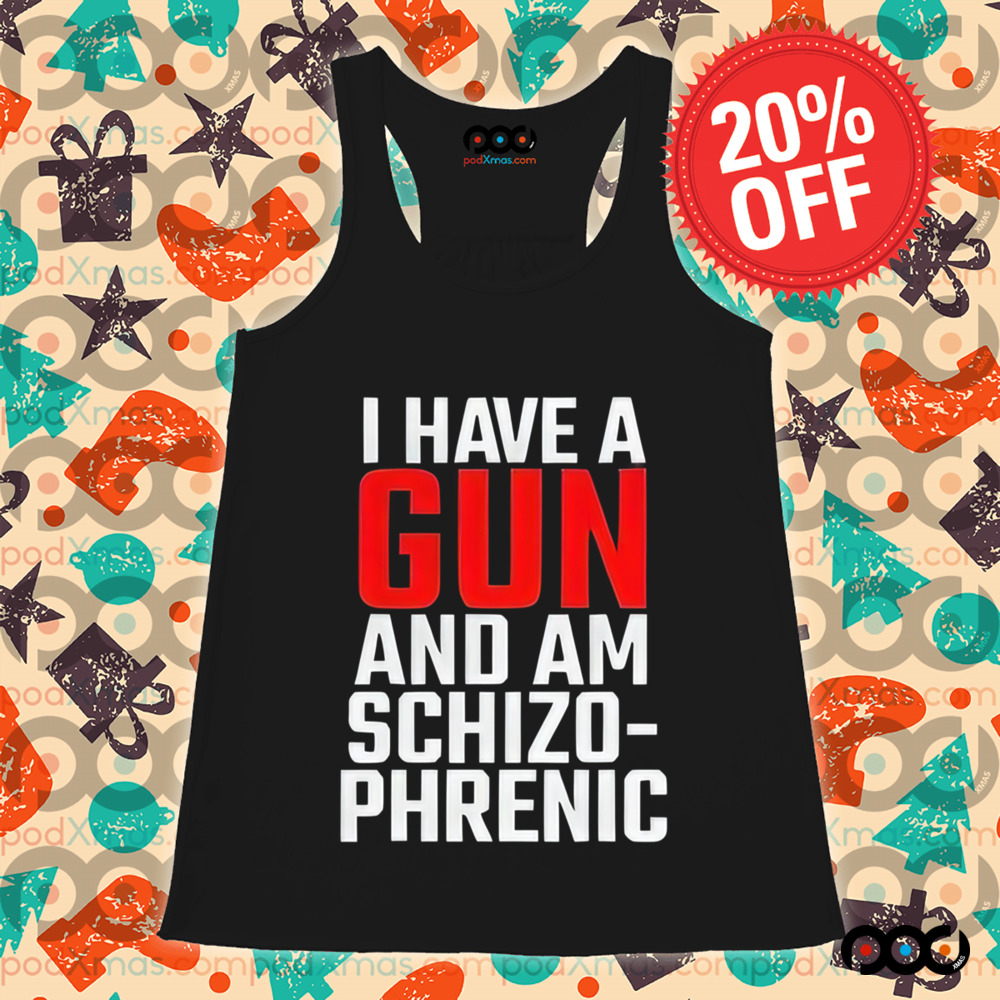 I Have A Gun And Am Schizo Phrenic Shirt