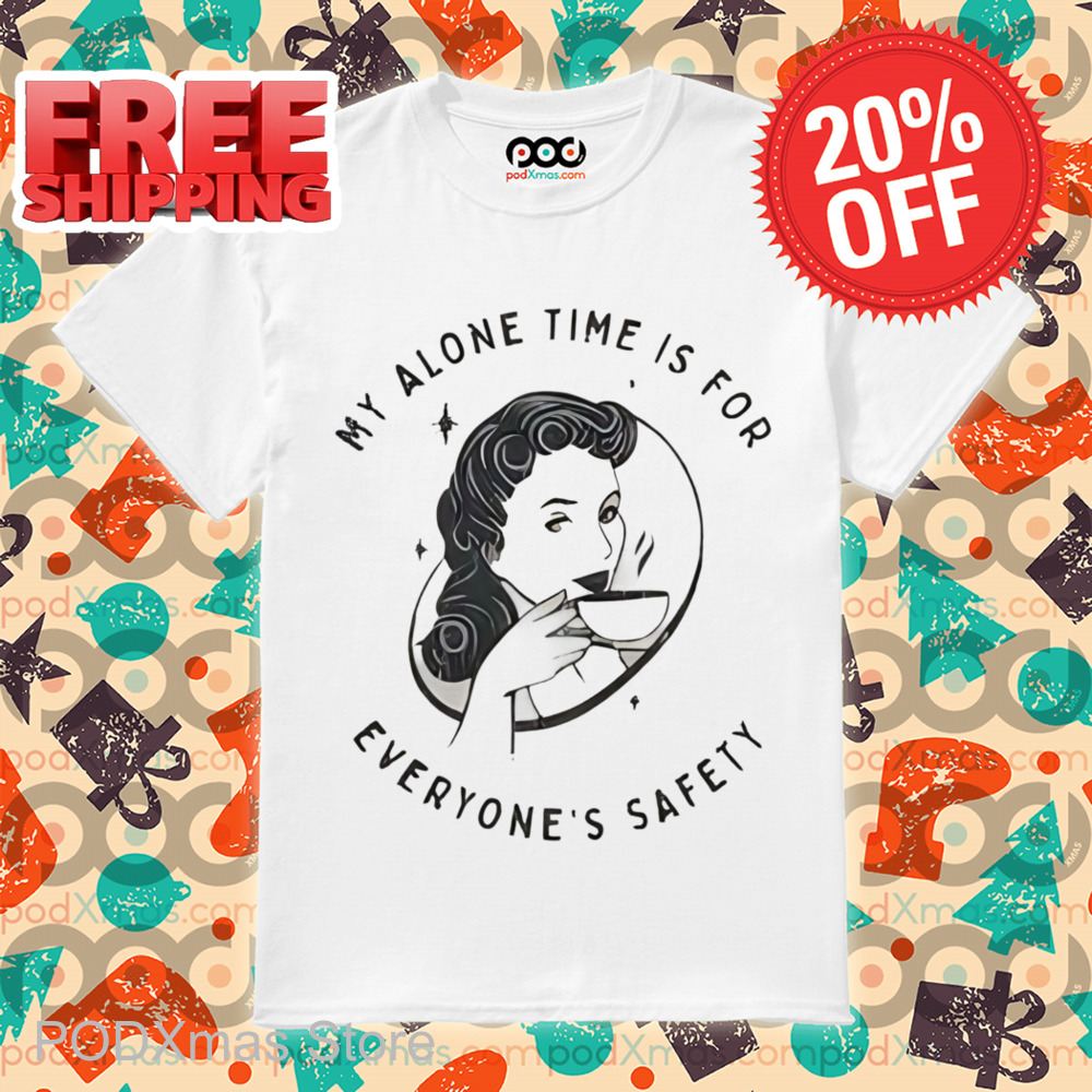 My Alone Time Is For Everyone's Safety Shirt