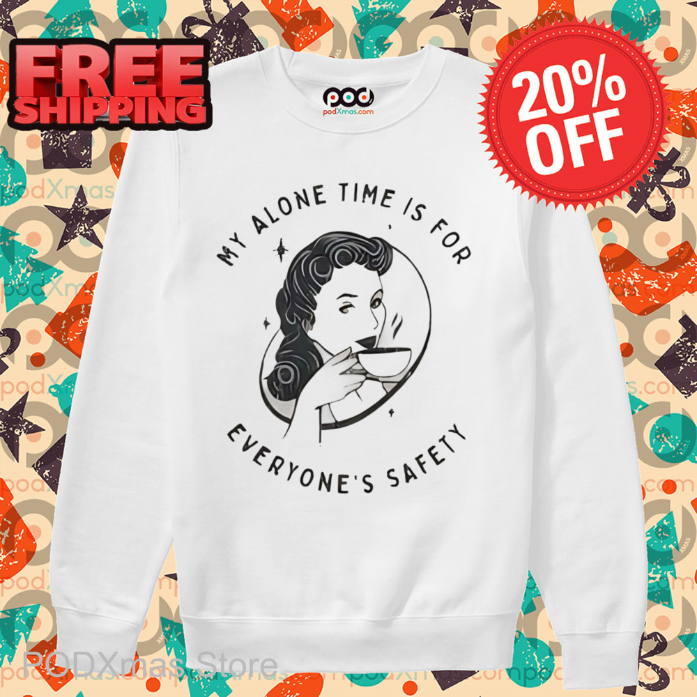 My Alone Time Is For Everyone's Safety Shirt