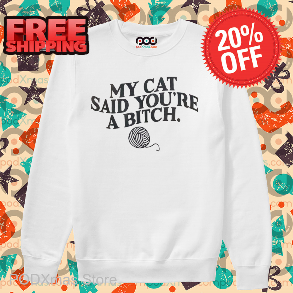 My Cat Said You're A Bitch Shirt