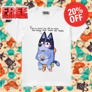 Nana Bluey You're Never Too Old To Enjoy The Things That Make You Happy Shirt