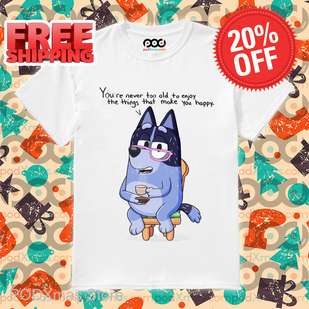 Nana Bluey You're Never Too Old To Enjoy The Things That Make You Happy Shirt
