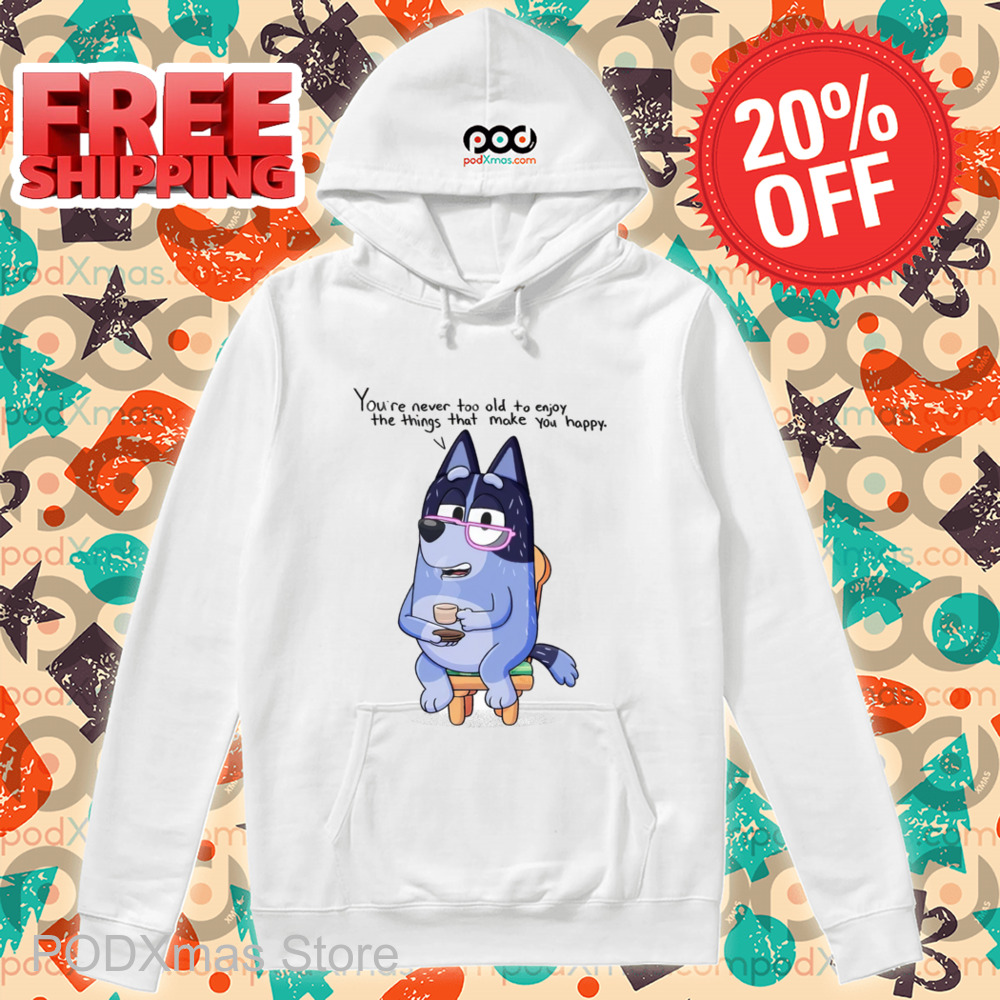 Nana Bluey You're Never Too Old To Enjoy The Things That Make You Happy Shirt