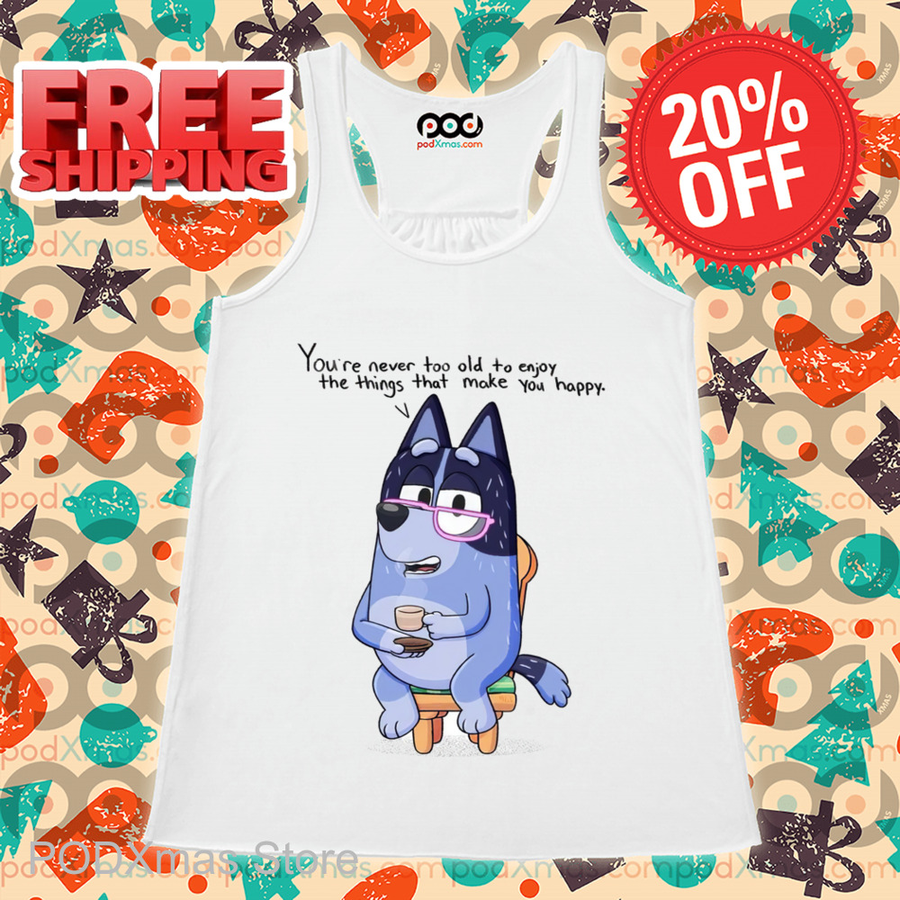 Nana Bluey You're Never Too Old To Enjoy The Things That Make You Happy Shirt