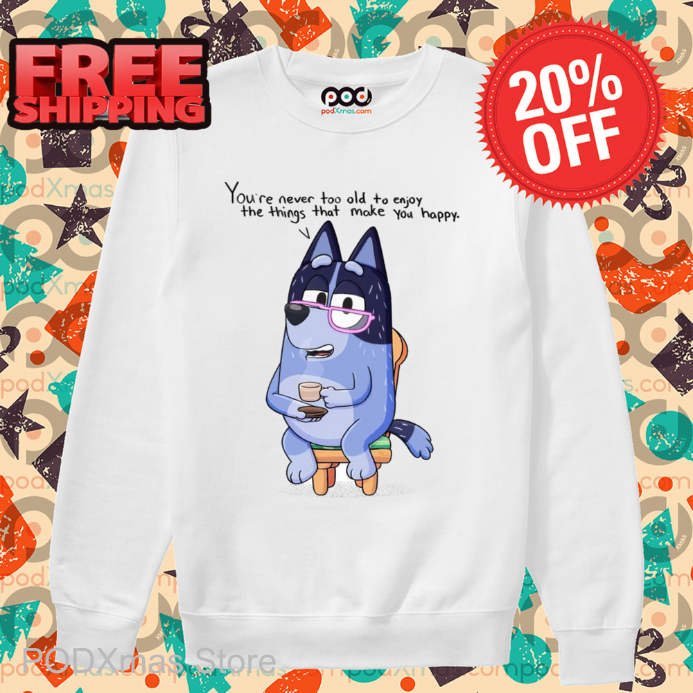 Nana Bluey You're Never Too Old To Enjoy The Things That Make You Happy Shirt