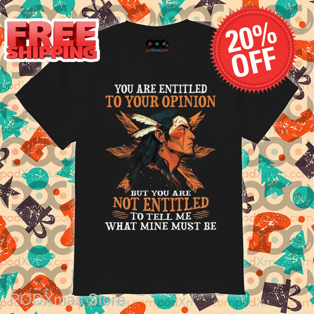 Native You Are Entitled To Your Opinion But You Are Not Entitled To Tell Me What Mine Must Be Shirt