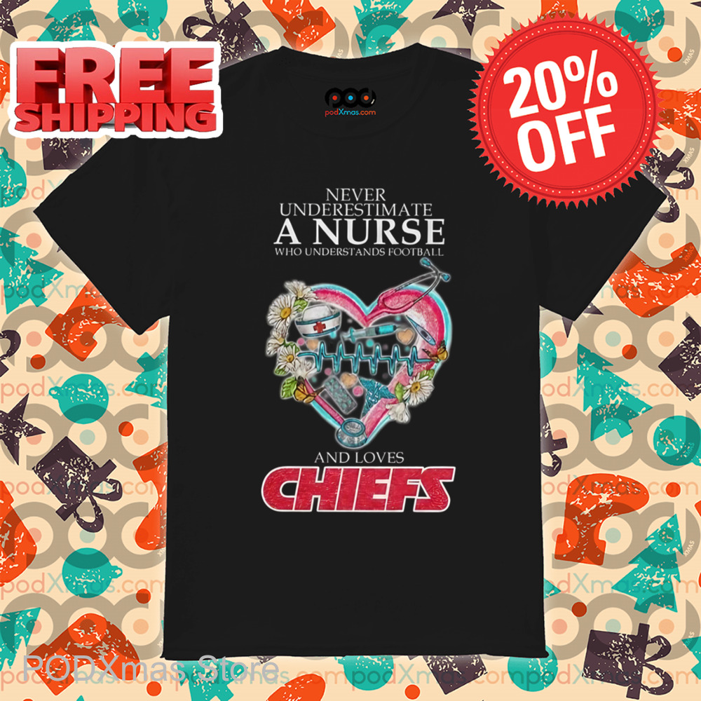 Never Underestimate A Nurse Who Understands Football And Loves Chiefs Shirt