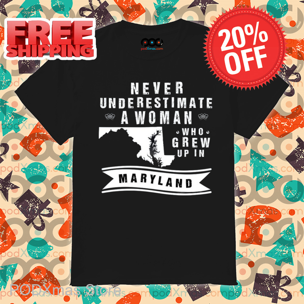 Never Underestimate A Woman Who Grew Up In Maryland Shirt