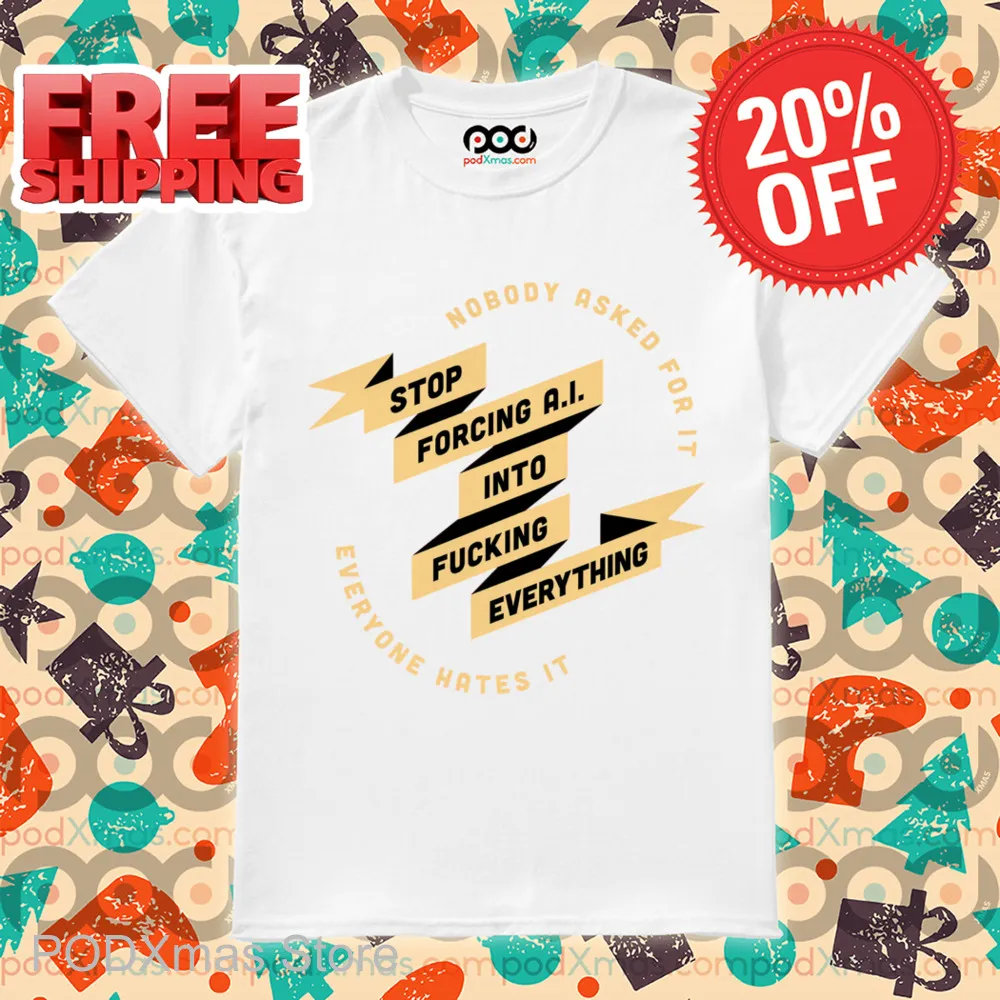 Nobody Asked For It Everyone Hates It Stop Forcing AI Into Fucking Everything Shirt