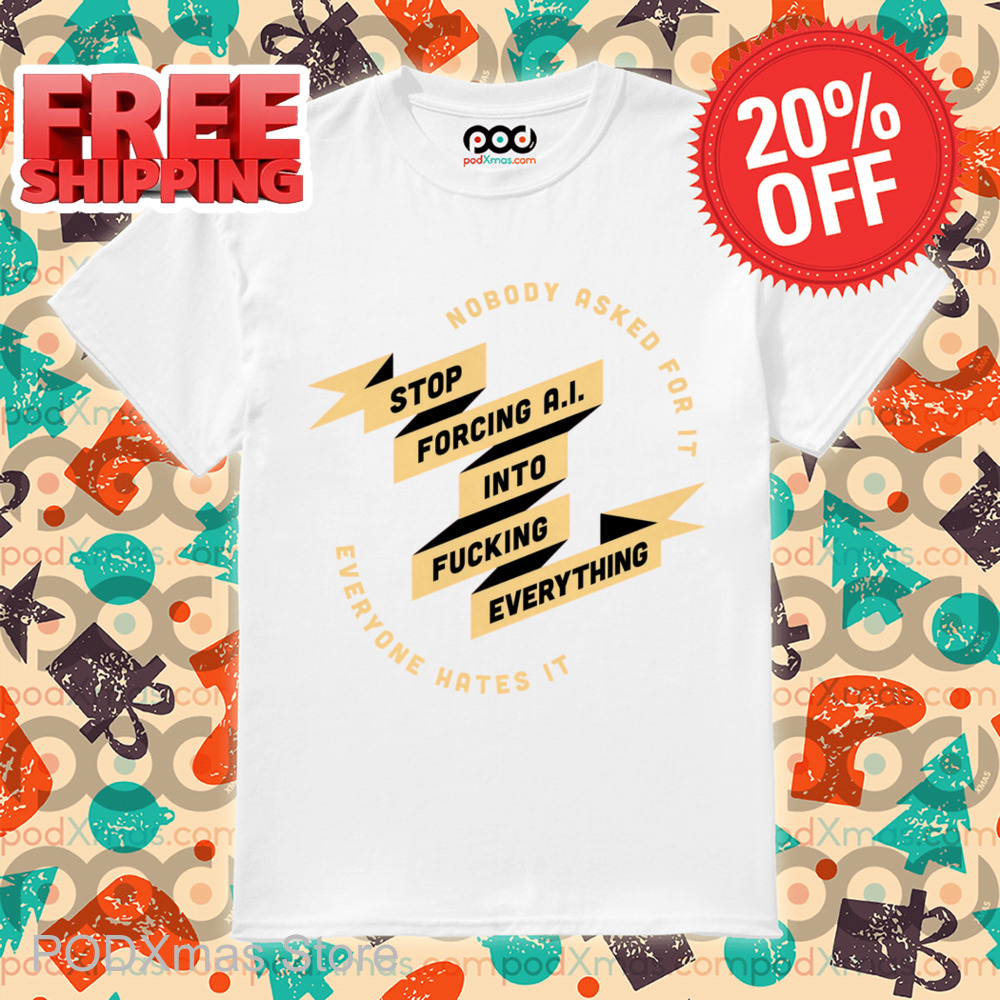 Nobody Asked For It Everyone Hates It Stop Forcing AI Into Fucking Everything Shirt 6 Nobody Asked For It Everyone Hates It Stop Forcing AI Into Fucking Everything Shirt