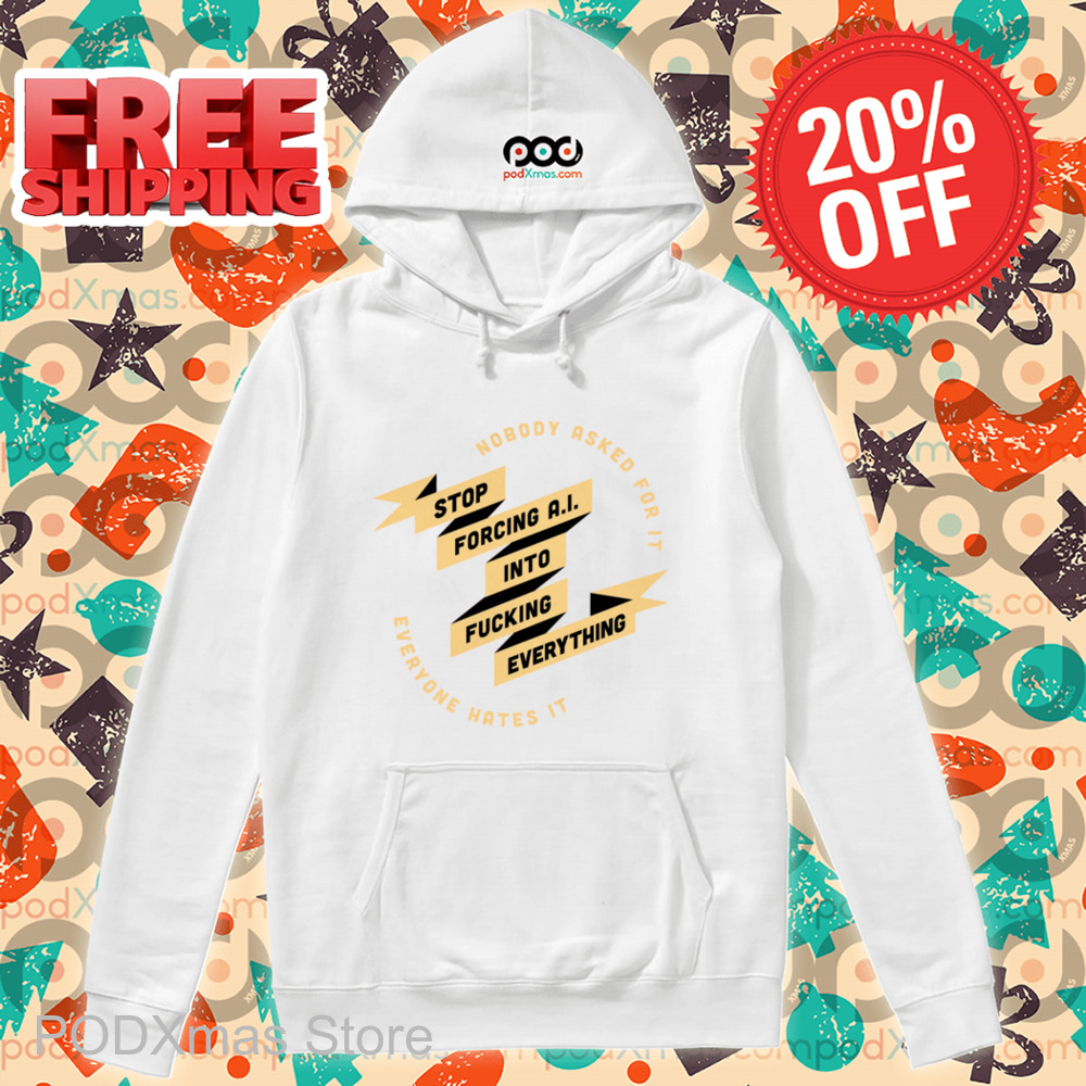 Nobody Asked For It Everyone Hates It Stop Forcing AI Into Fucking Everything Shirt
