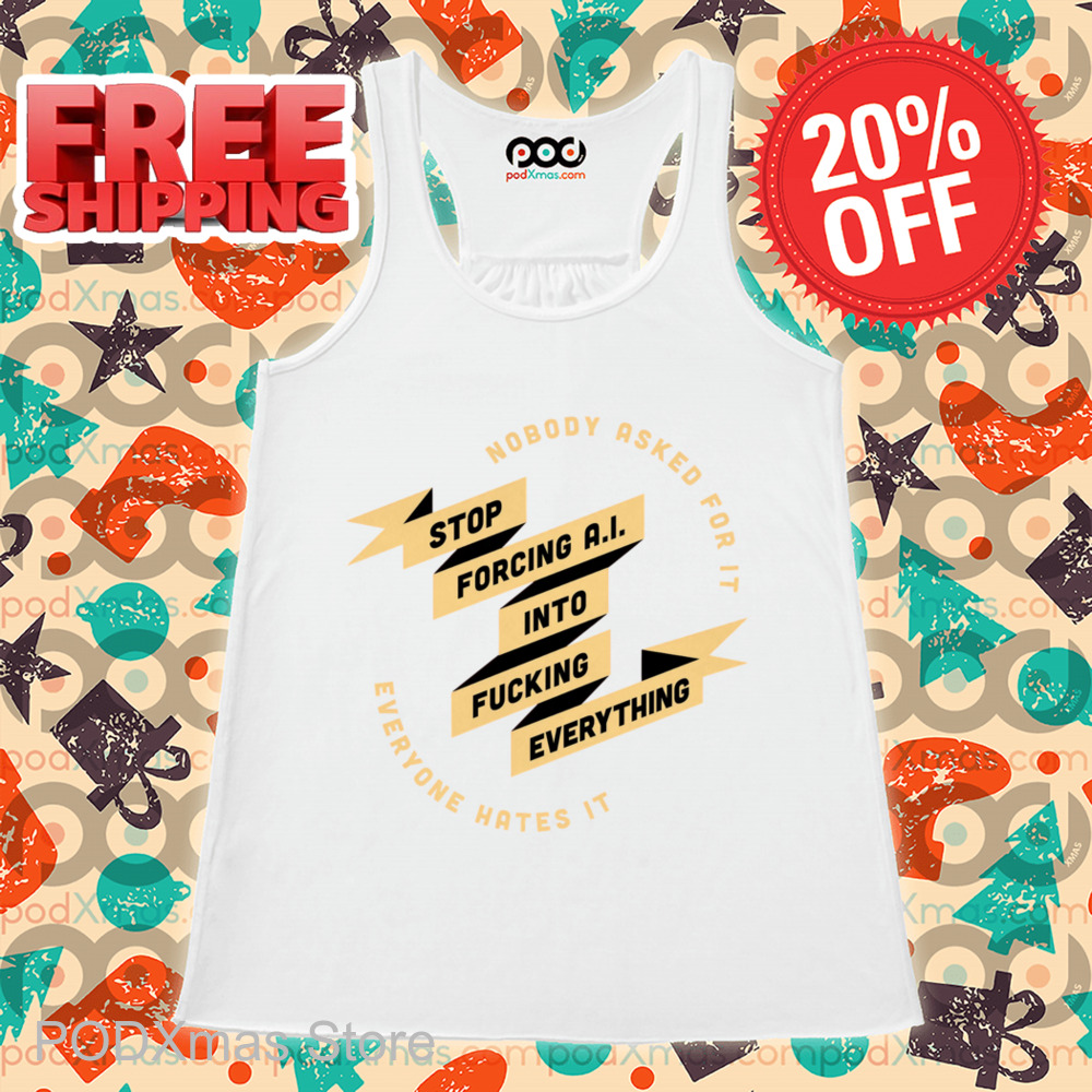 Nobody Asked For It Everyone Hates It Stop Forcing AI Into Fucking Everything Shirt