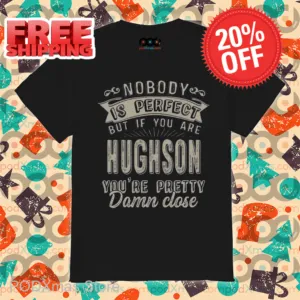 Nobody Is Perfect But If You Are Hughson You're Pretty Damn Close Shirt