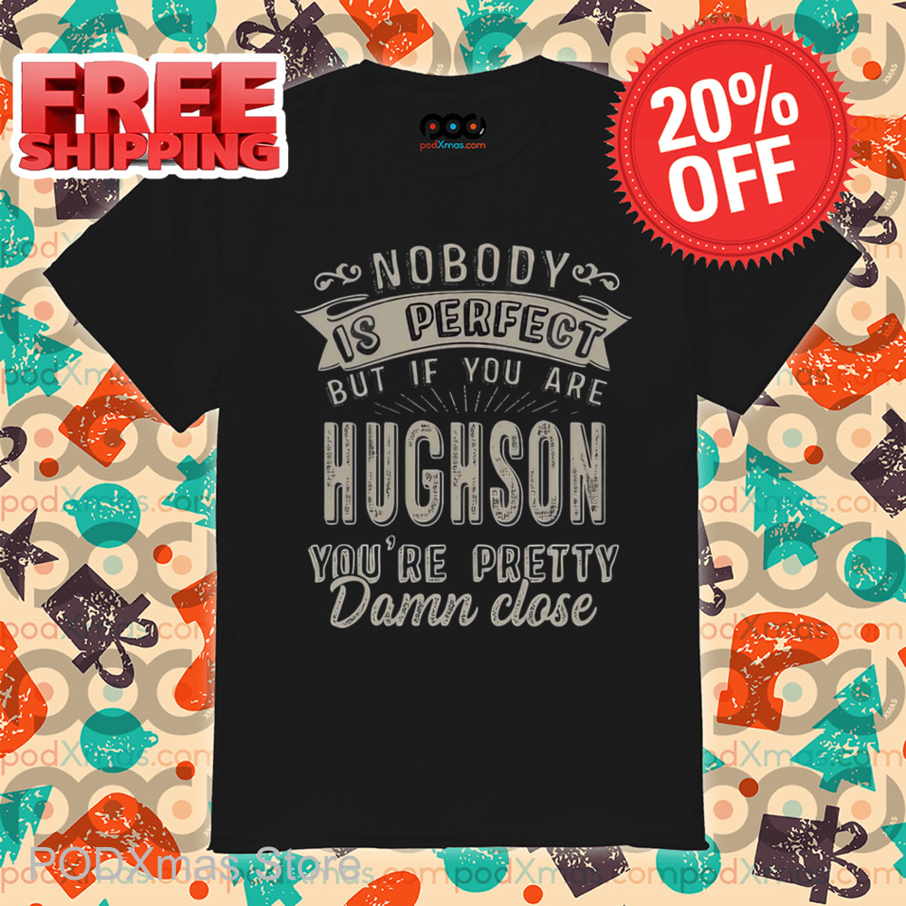 Nobody Is Perfect But If You Are Hughson You're Pretty Damn Close Shirt