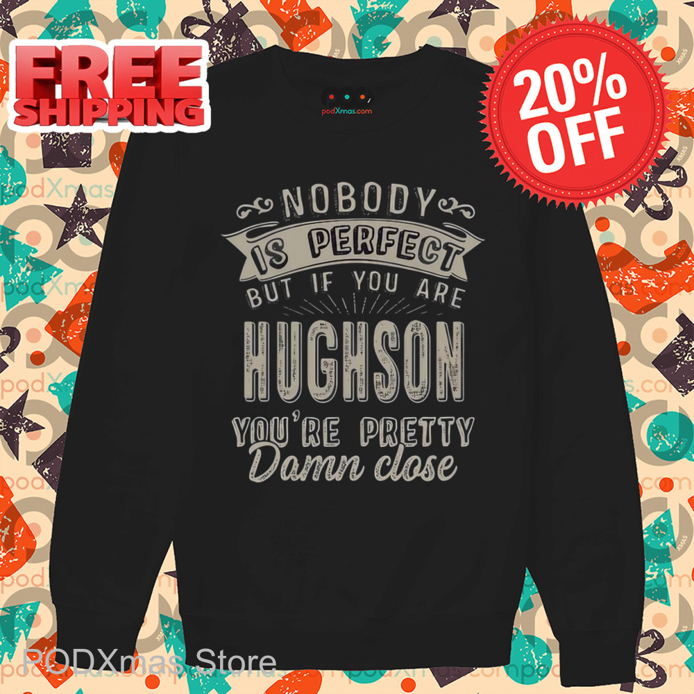 Nobody Is Perfect But If You Are Hughson You're Pretty Damn Close Shirt