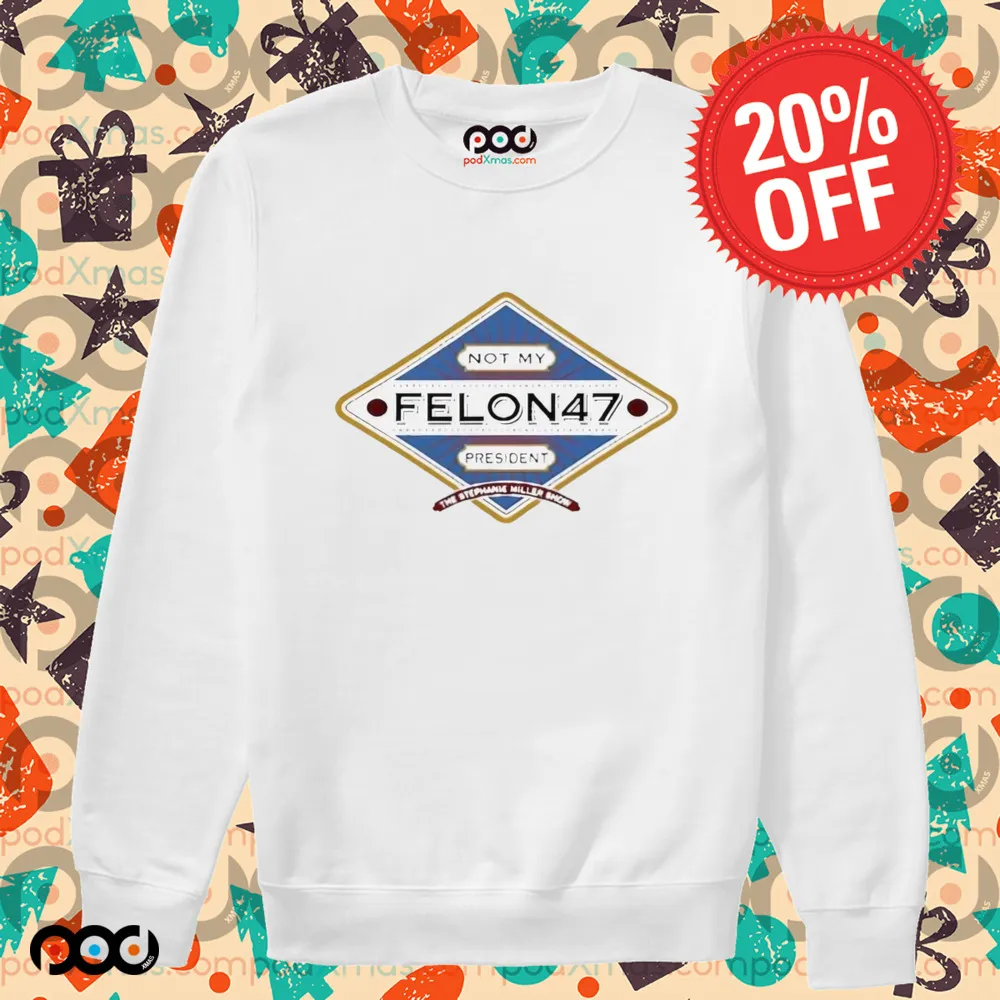 Not My Felon 47 President The Stephanie Miller Shirt