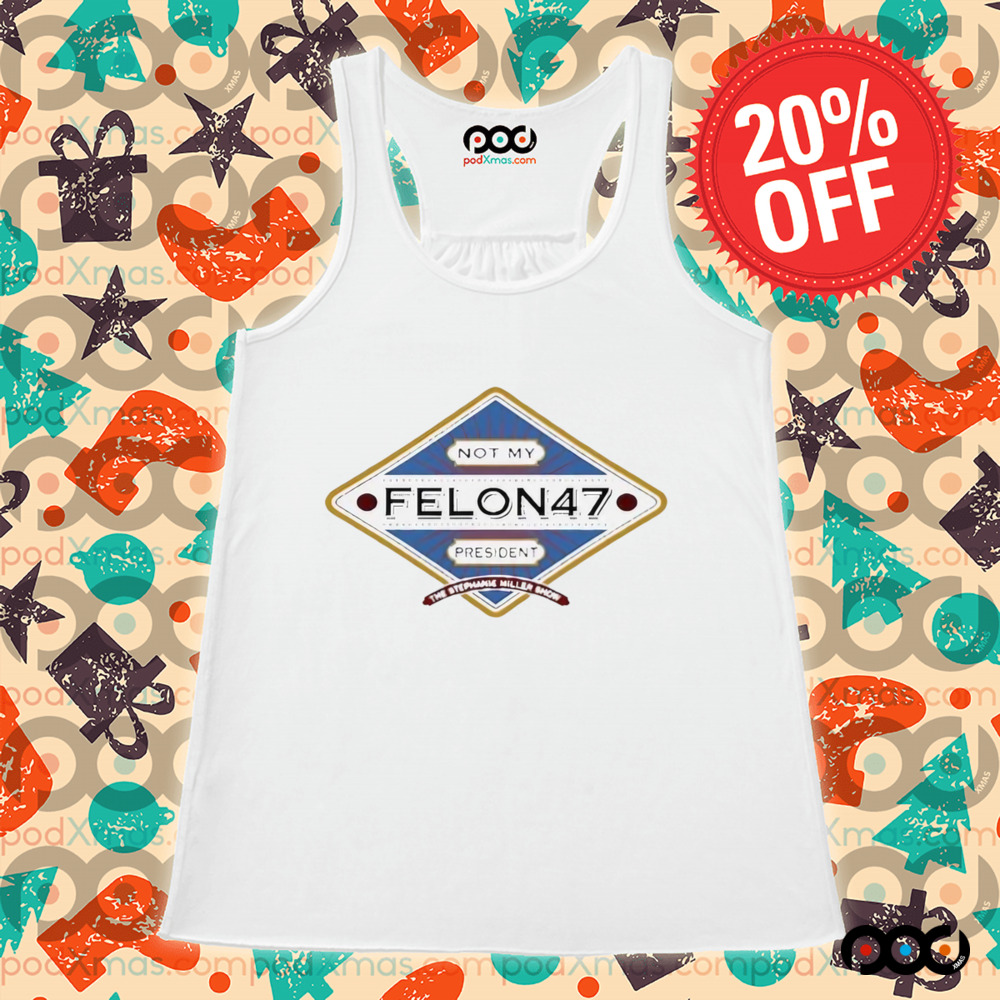 Not My Felon 47 President The Stephanie Miller Shirt