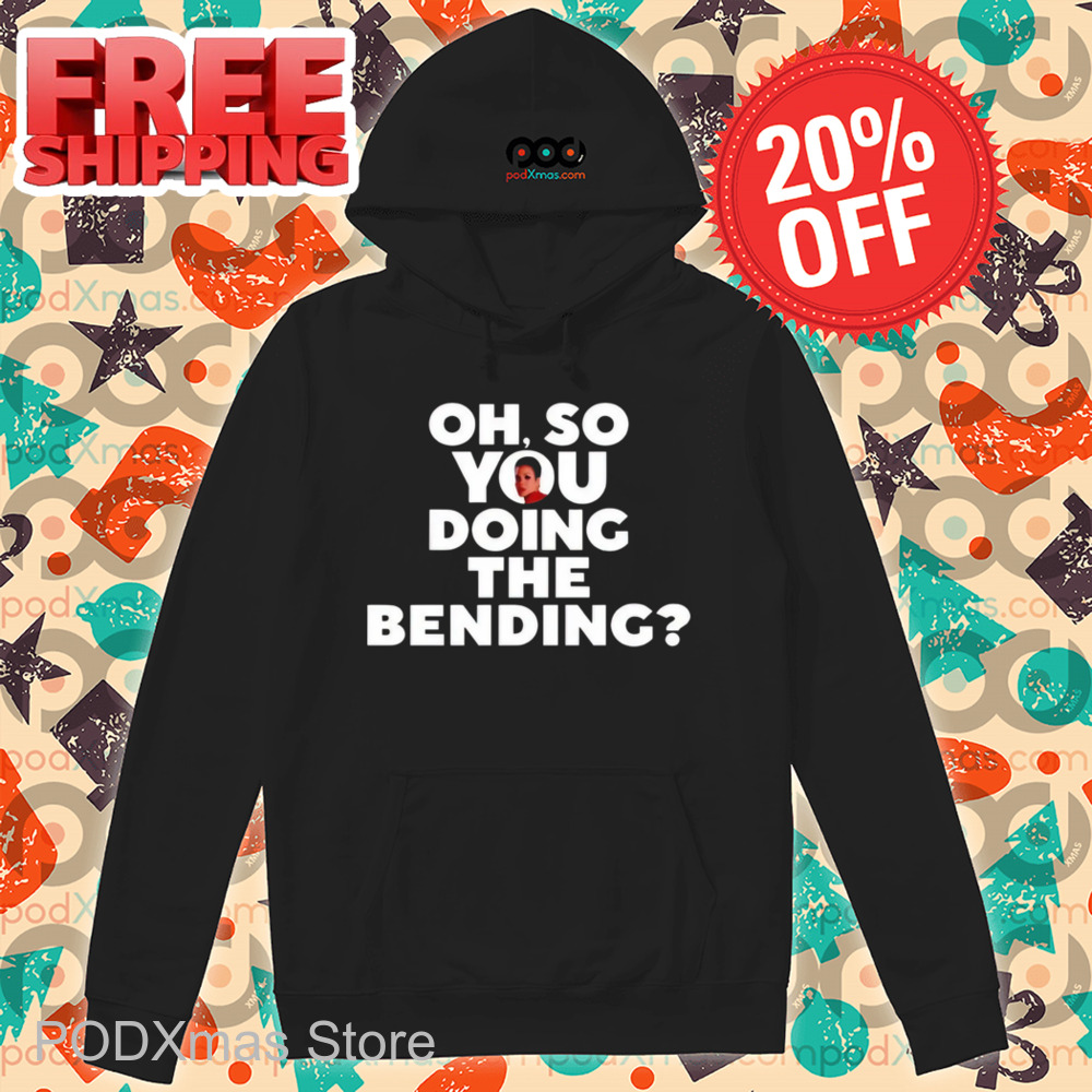 Oh So You Doing The Bending Shirt