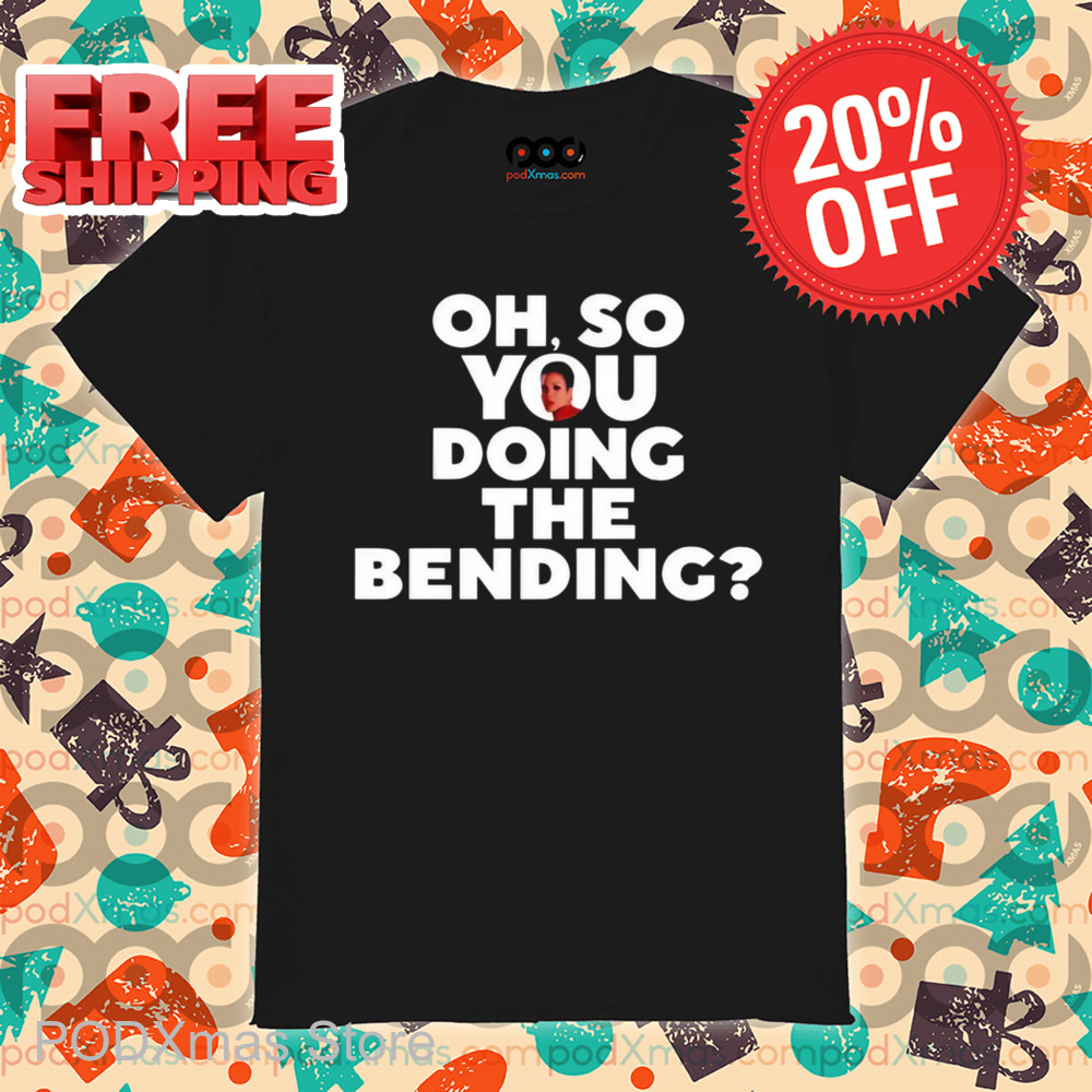 Oh So You Doing The Bending Shirt