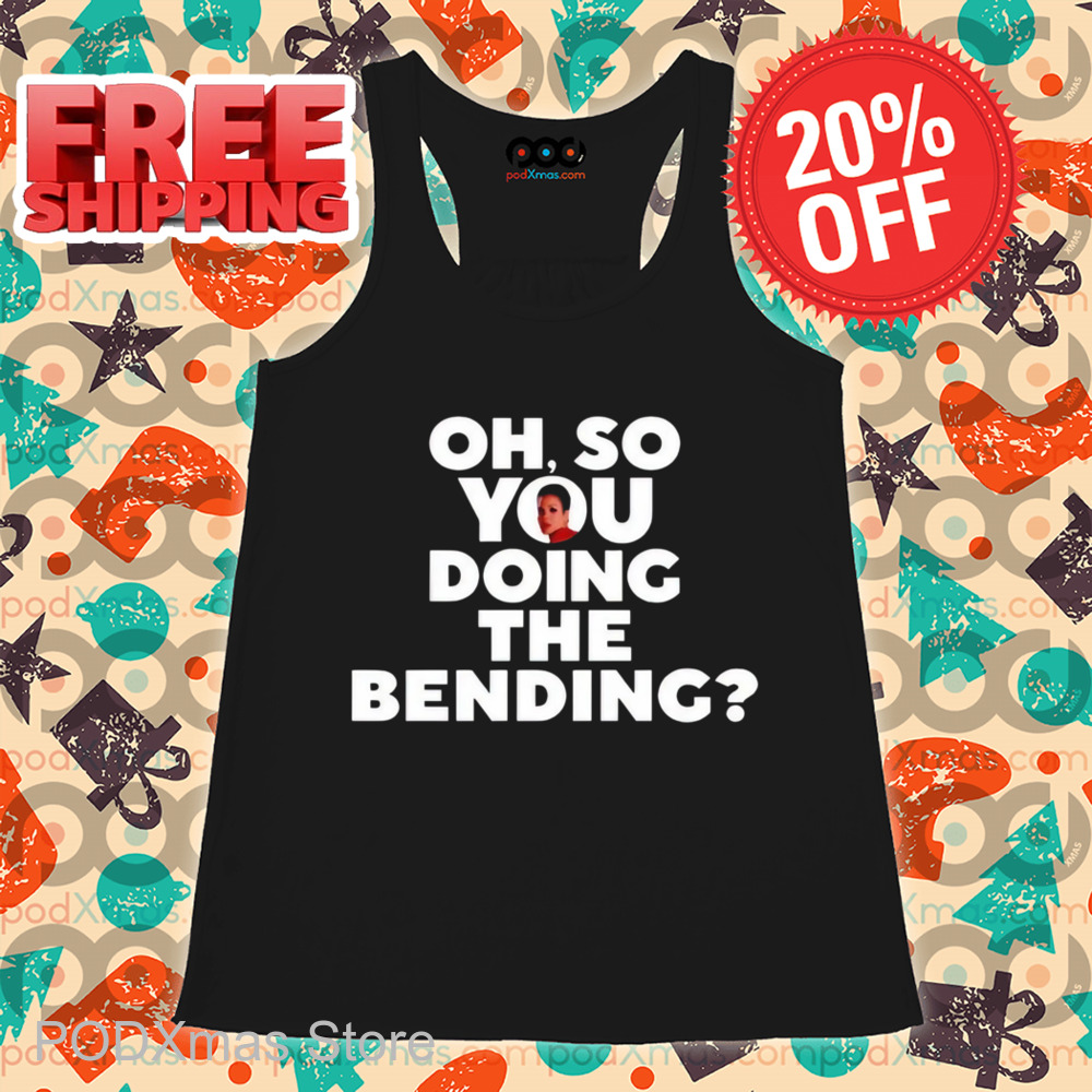 Oh So You Doing The Bending Shirt