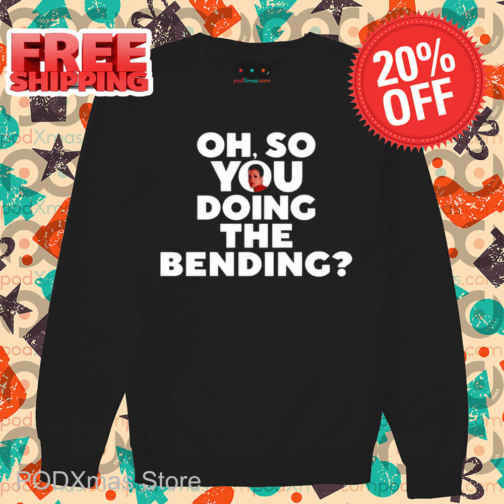Oh So You Doing The Bending Shirt