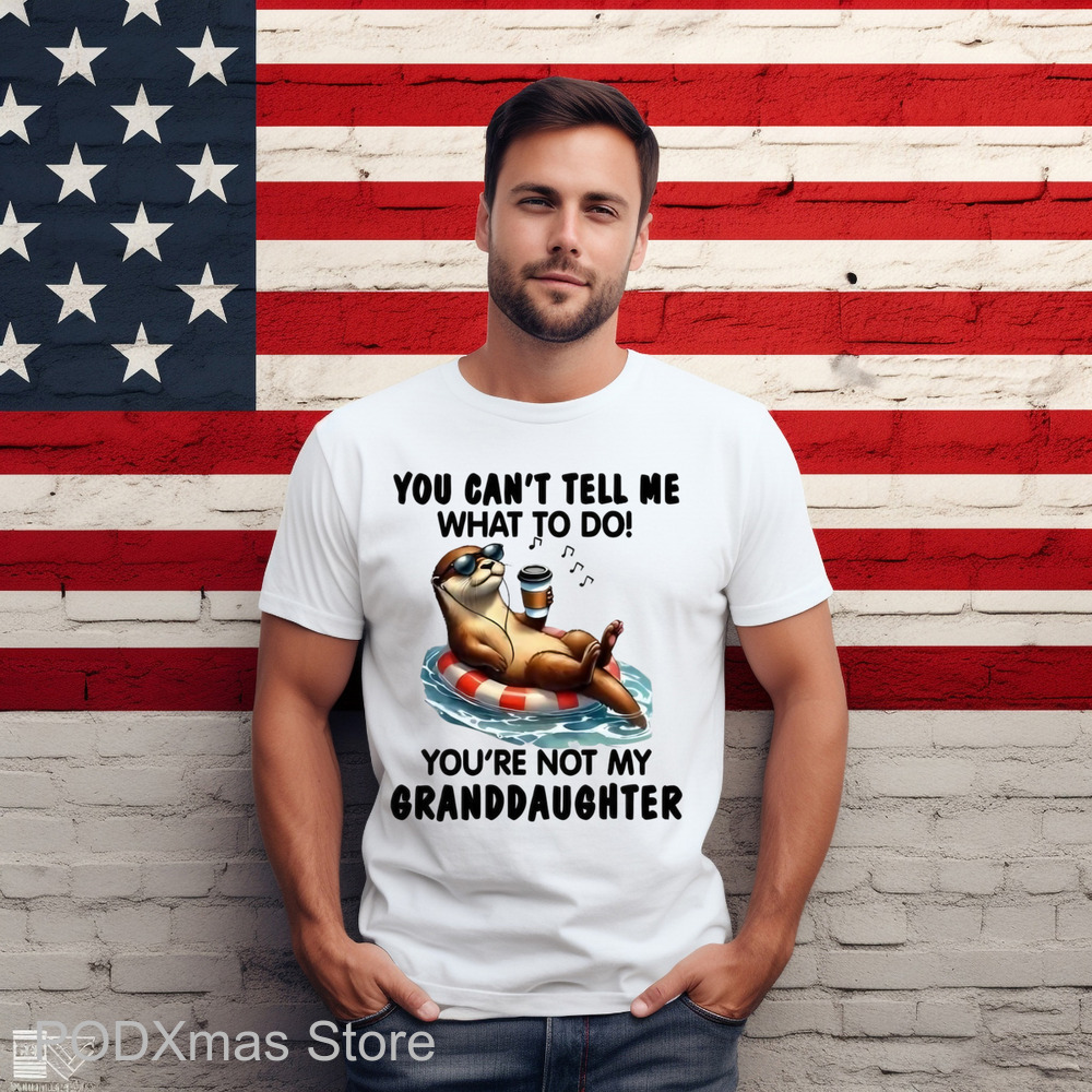 Otter You Can't Tell Me What To Do You're Not My Granddaughter Shirt Otter You Can't Tell Me What To Do You're Not My Granddaughter Shirt