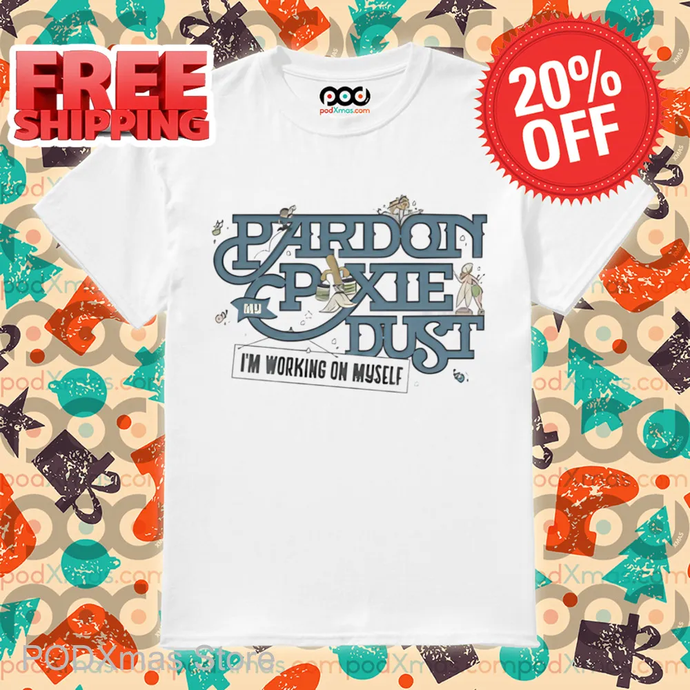 Pardon My Pixie Dust I'm Working On Myself Shirt