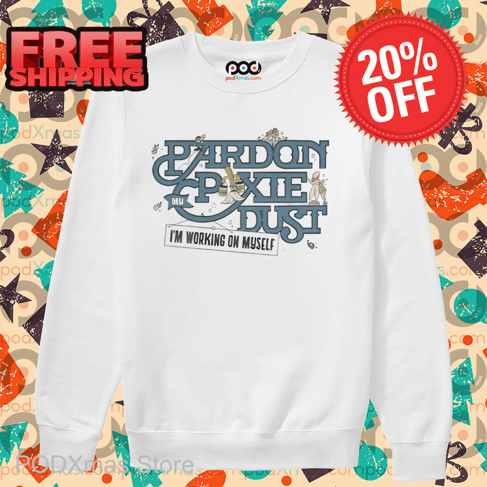 Pardon My Pixie Dust I'm Working On Myself Shirt