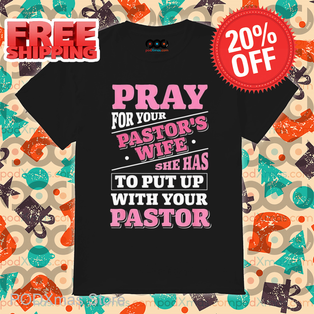 Pray For Your Pastor's Wife She Has To Put Up With Your Pastor Shirt Pray For Your Pastor's Wife She Has To Put Up With Your Pastor Shirt
