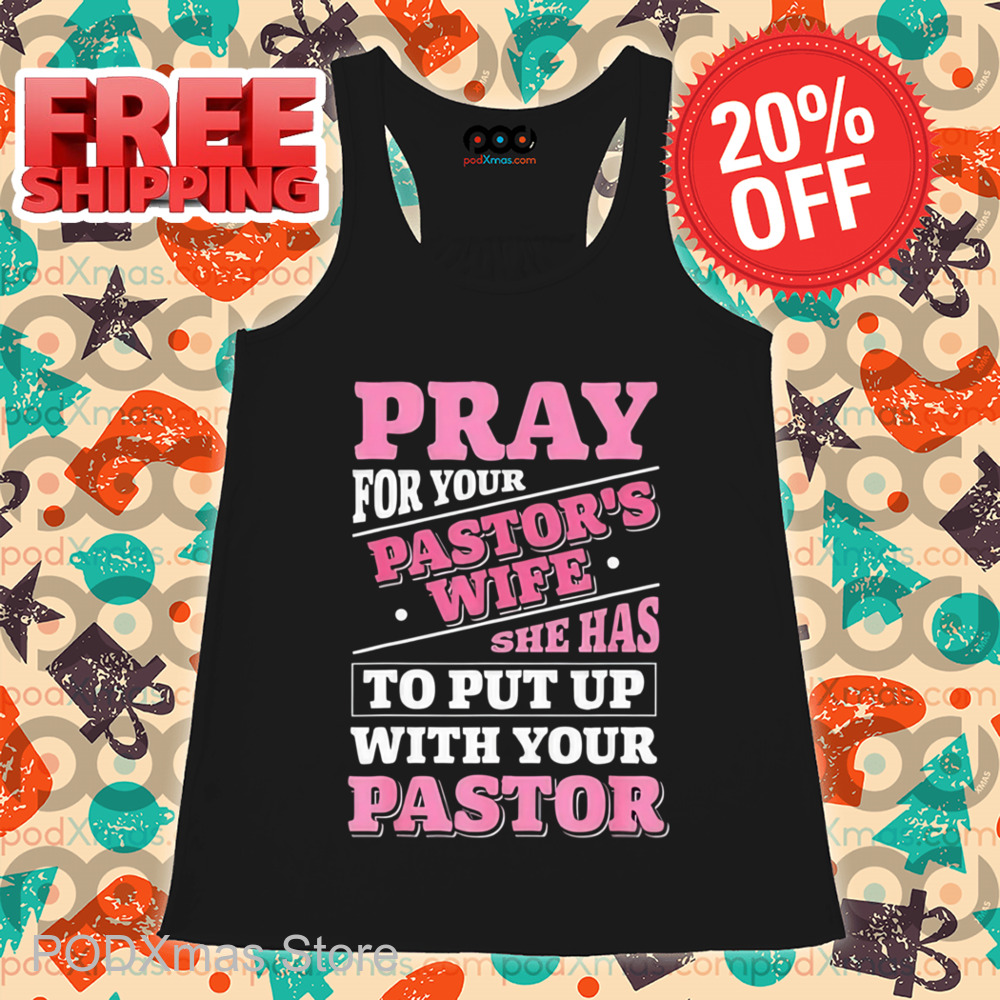 Pray For Your Pastor's Wife She Has To Put Up With Your Pastor Shirt Pray For Your Pastor's Wife She Has To Put Up With Your Pastor Shirt