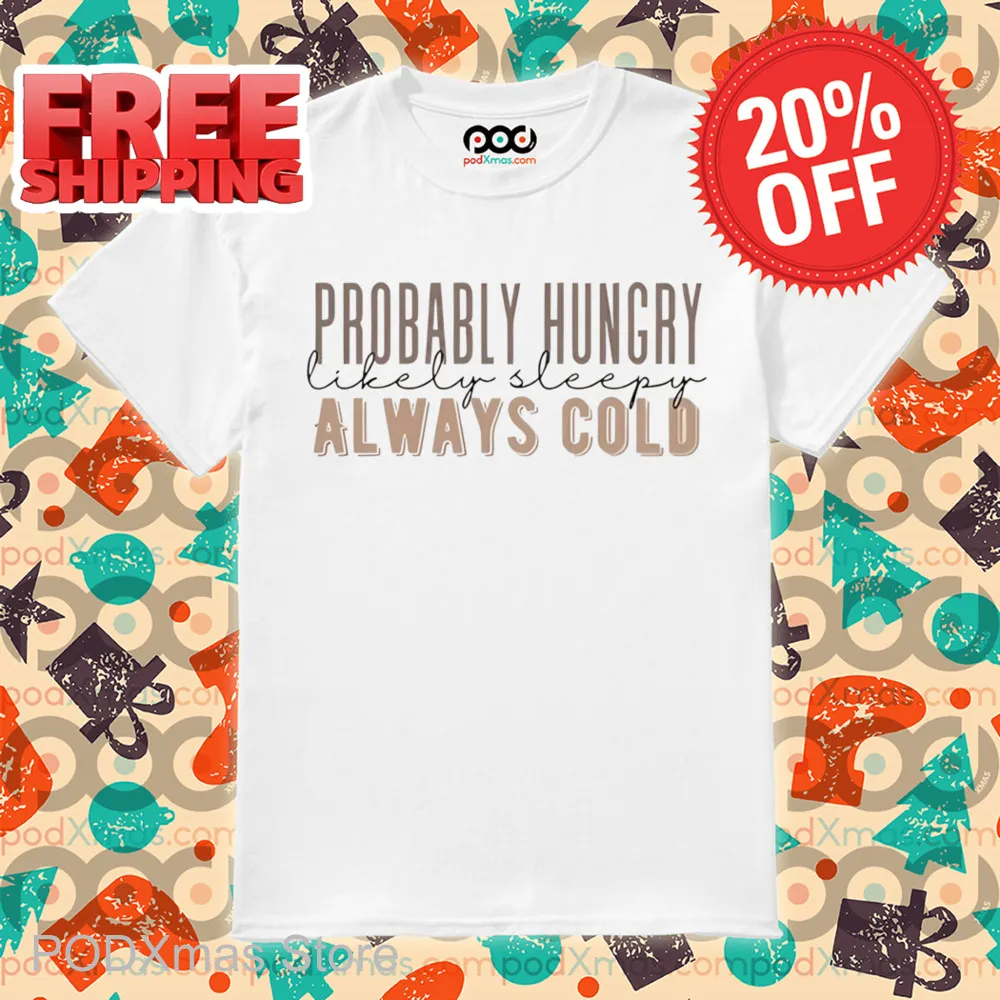 Probably Hungry Likely Sleepy Always Cold Shirt