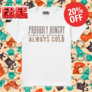 Probably Hungry Likely Sleepy Always Cold Shirt
