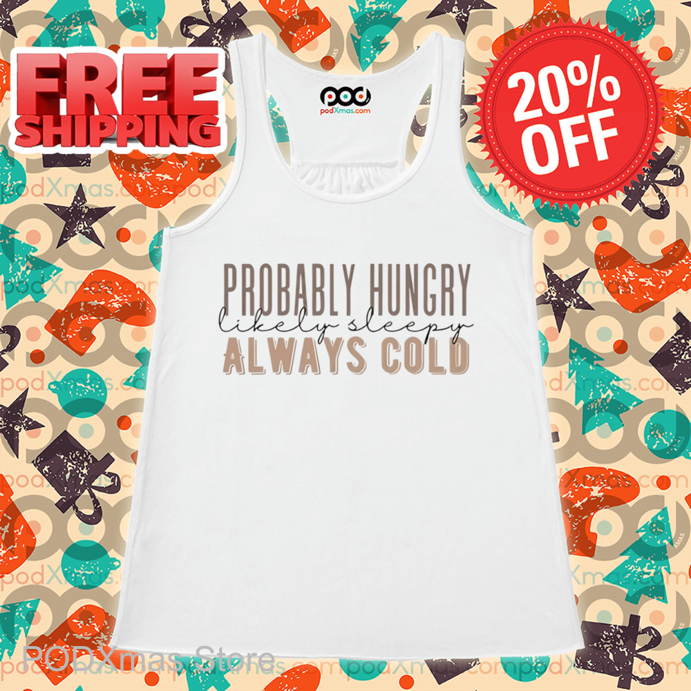 Probably Hungry Likely Sleepy Always Cold Shirt