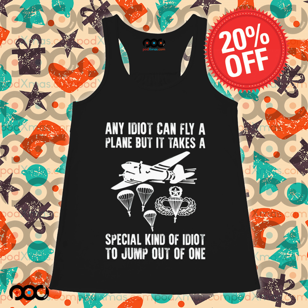 Any idiot can fly a plane but it takes a special kind of idiot to jump out of one shirt