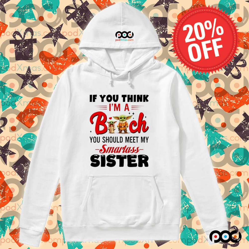 Yoda if you think I’m a bitch you should meet my smartass sister shirt