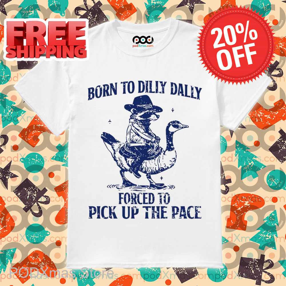 Raccoon Born To Dilly Dally Forced To Pick Up The Face Shirt
