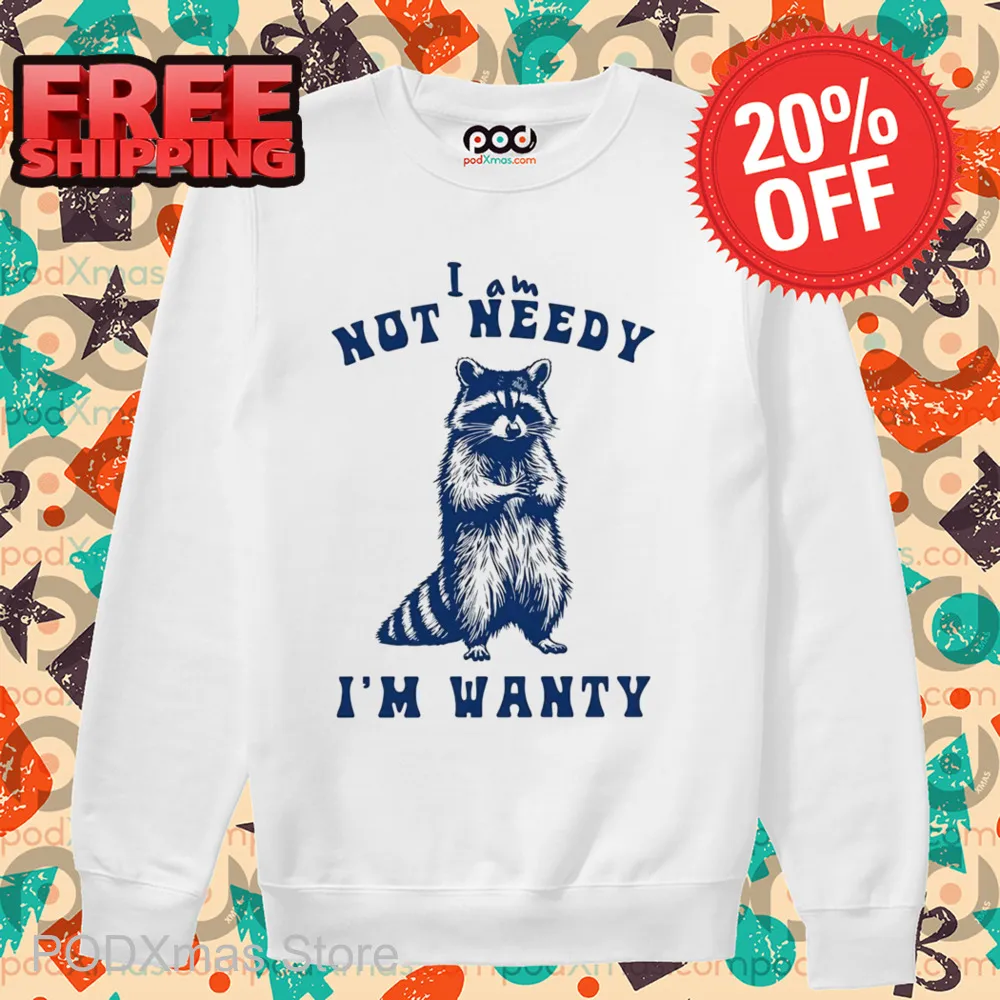 Raccoon I Am Not Needy I'm Wanty Shirt