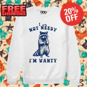 Raccoon I Am Not Needy I'm Wanty Shirt