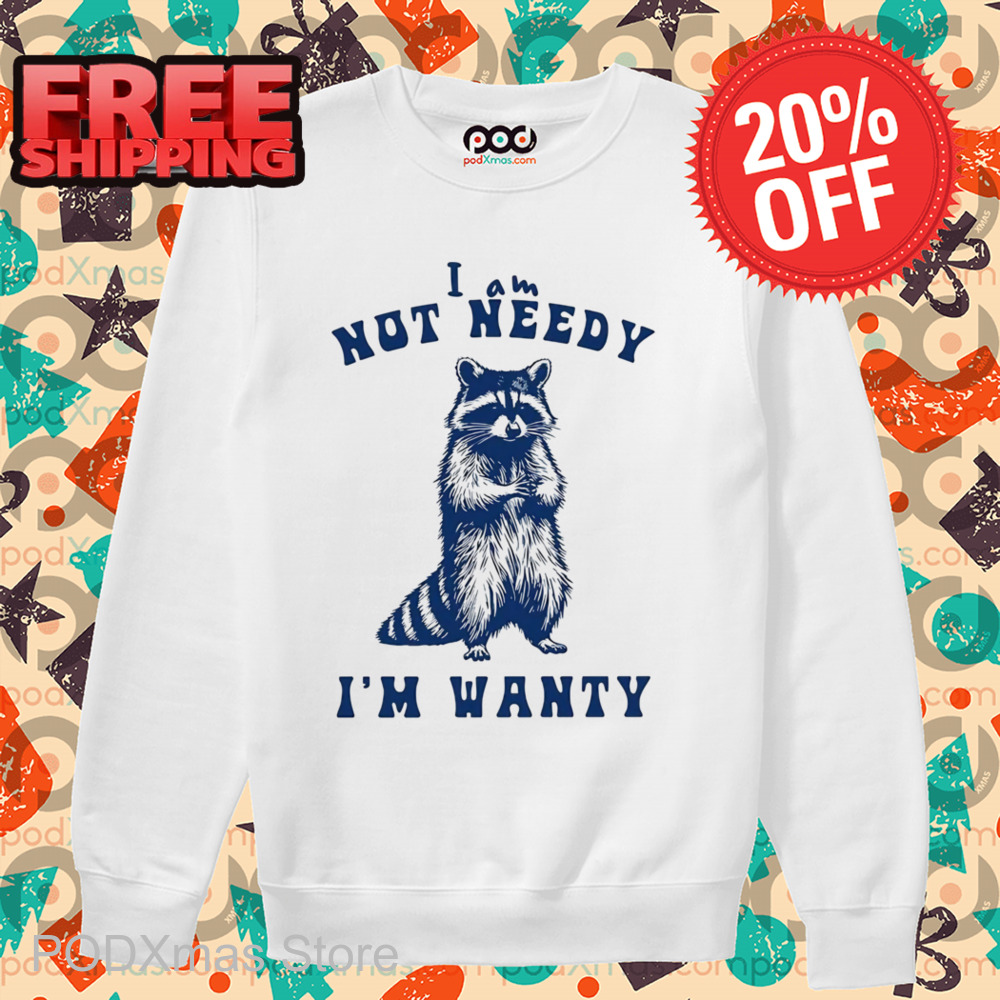 Raccoon I Am Not Needy I'm Wanty Shirt