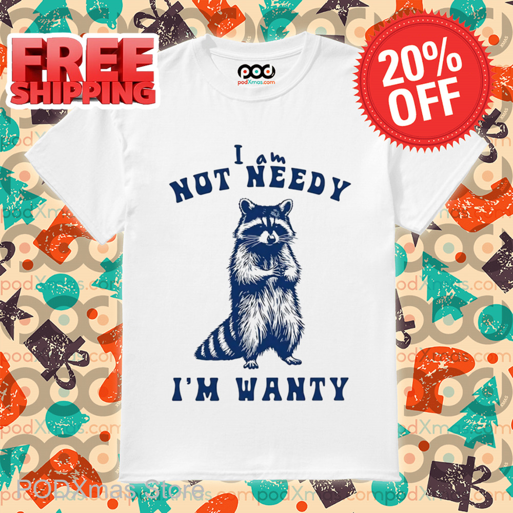 Raccoon I Am Not Needy I'm Wanty Shirt